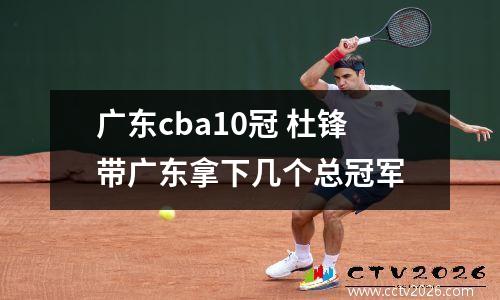 广东cba10冠 杜锋带广东拿下几个总冠军
