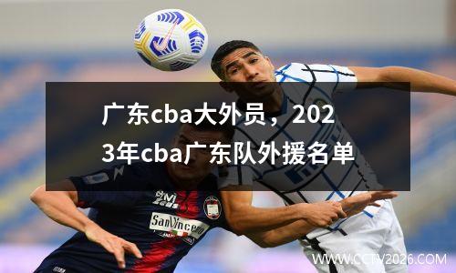 广东cba大外员，2023年cba广东队外援名单