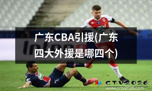 广东CBA引援(广东四大外援是哪四个)