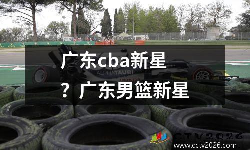 广东cba新星？广东男篮新星