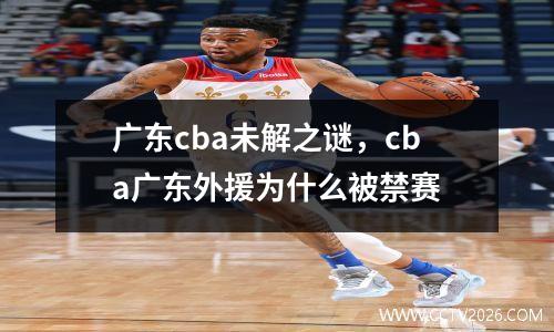 广东cba未解之谜，cba广东外援为什么被禁赛