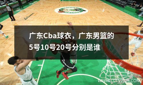 广东Cba球衣，广东男篮的5号10号20号分别是谁