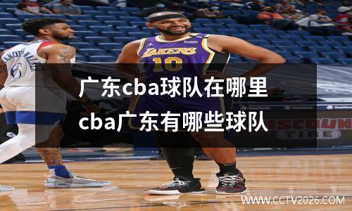 广东cba球队在哪里 cba广东有哪些球队