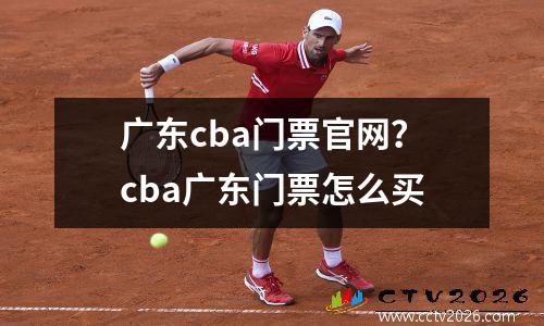 广东cba门票官网？cba广东门票怎么买