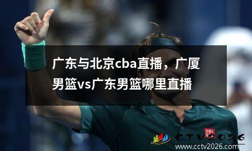 广东与北京cba直播，广厦男篮vs广东男篮哪里直播