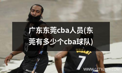 广东东莞cba人员(东莞有多少个cba球队)
