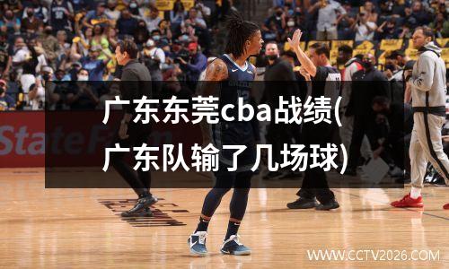 广东东莞cba战绩(广东队输了几场球)