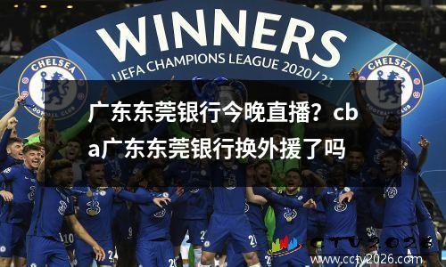 广东东莞银行今晚直播？cba广东东莞银行换外援了吗