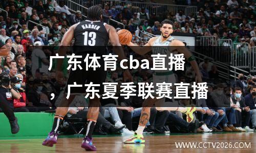 广东体育cba直播，广东夏季联赛直播