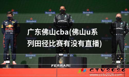 广东佛山cba(佛山u系列田径比赛有没有直播)