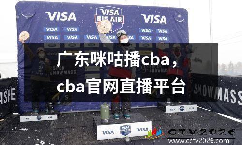 广东咪咕播cba，cba官网直播平台
