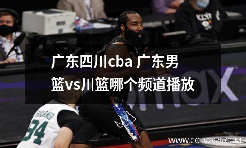 广东四川cba 广东男篮vs川篮哪个频道播放