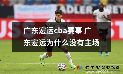 广东宏运cba赛事 广东宏远为什么没有主场
