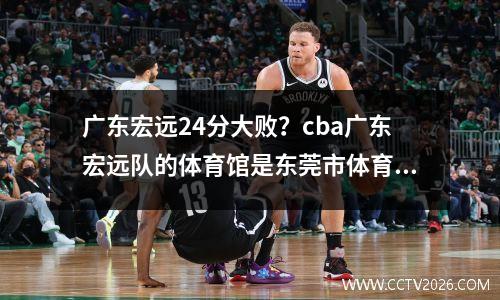 广东宏远24分大败？cba广东宏远队的体育馆是东莞市体育馆吗