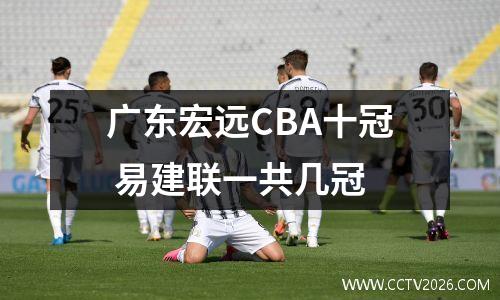 广东宏远CBA十冠 易建联一共几冠