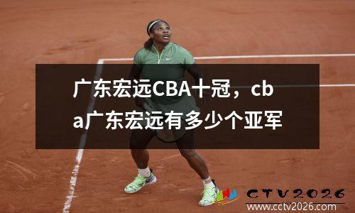 广东宏远CBA十冠，cba广东宏远有多少个亚军