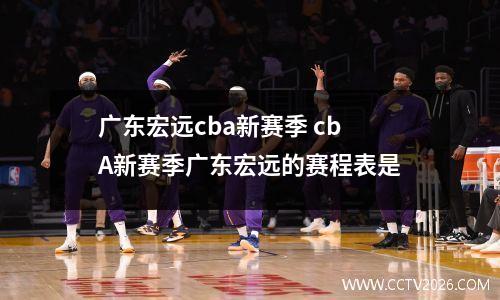 广东宏远cba新赛季 cbA新赛季广东宏远的赛程表是