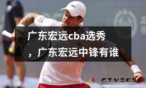 广东宏远cba选秀，广东宏远中锋有谁