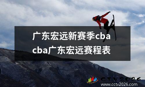 广东宏远新赛季cba cba广东宏远赛程表