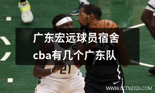 广东宏远球员宿舍 cba有几个广东队