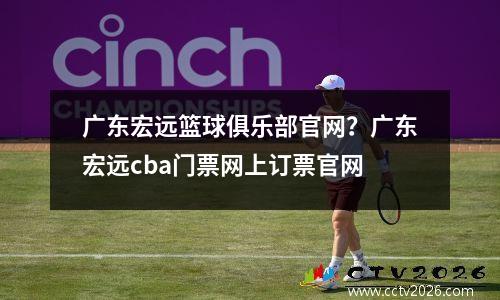广东宏远篮球俱乐部官网？广东宏远cba门票网上订票官网