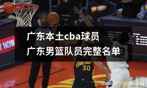 广东本土cba球员 广东男篮队员完整名单