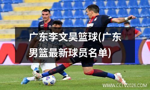 广东李文昊篮球(广东男篮最新球员名单)