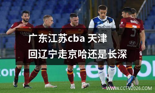 广东江苏cba 天津回辽宁走京哈还是长深