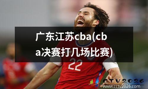 广东江苏cba(cba决赛打几场比赛)