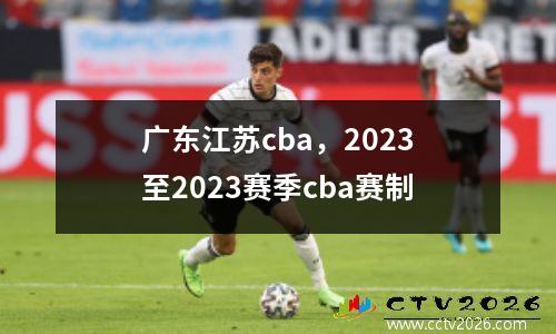 广东江苏cba，2023至2023赛季cba赛制