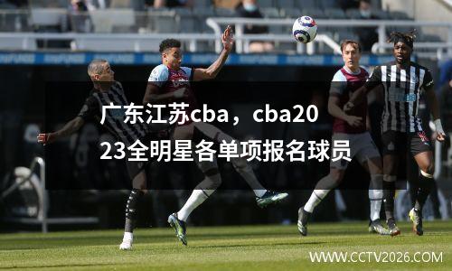 广东江苏cba，cba2023全明星各单项报名球员