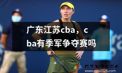 广东江苏cba，cba有季军争夺赛吗