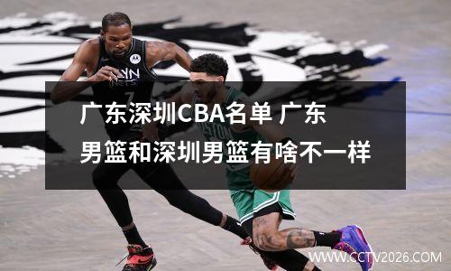 广东深圳CBA名单 广东男篮和深圳男篮有啥不一样