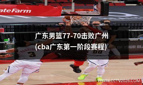 广东男篮77-70击败广州(cba广东第一阶段赛程)