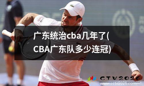 广东统治cba几年了(CBA广东队多少连冠)