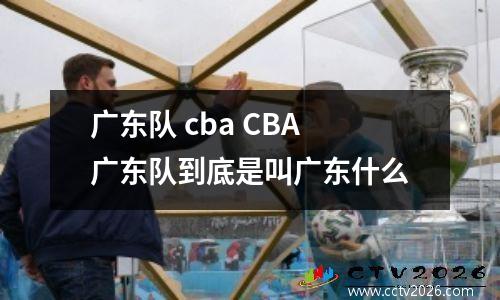 广东队 cba CBA广东队到底是叫广东什么