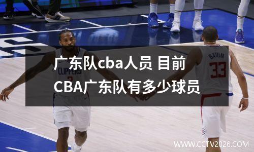 广东队cba人员 目前CBA广东队有多少球员