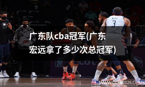 广东队cba冠军(广东宏远拿了多少次总冠军)