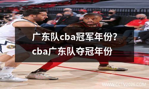广东队cba冠军年份？cba广东队夺冠年份