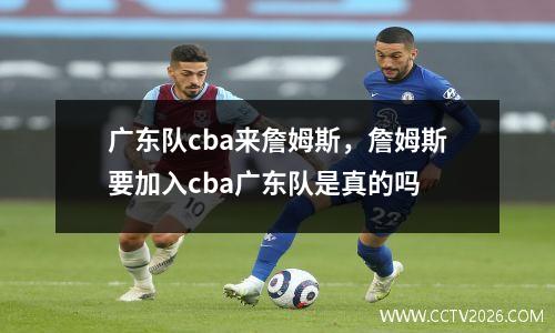 广东队cba来詹姆斯，詹姆斯要加入cba广东队是真的吗
