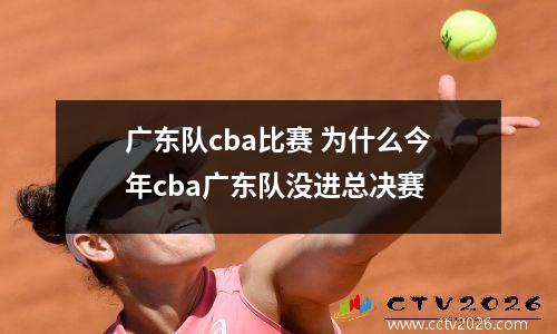 广东队cba比赛 为什么今年cba广东队没进总决赛