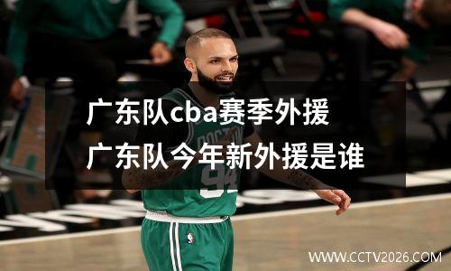 广东队cba赛季外援 广东队今年新外援是谁
