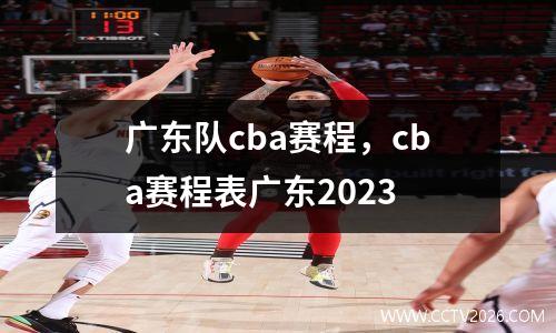 广东队cba赛程，cba赛程表广东2023