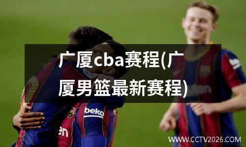 广厦cba赛程(广厦男篮最新赛程)