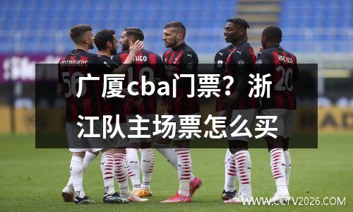 广厦cba门票？浙江队主场票怎么买