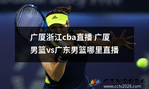 广厦浙江cba直播 广厦男篮vs广东男篮哪里直播