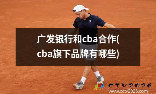 广发银行和cba合作(cba旗下品牌有哪些)