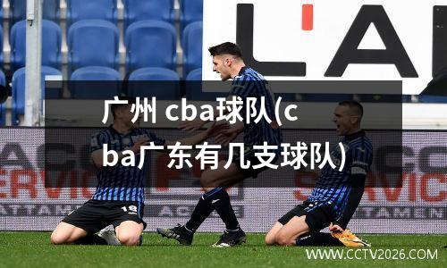 广州 cba球队(cba广东有几支球队)