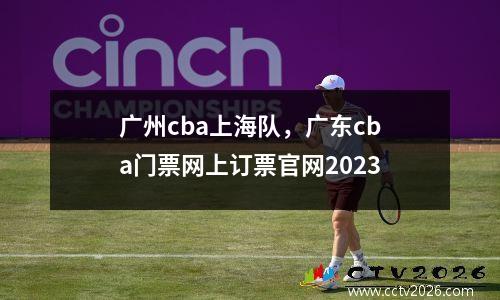 广州cba上海队，广东cba门票网上订票官网2023