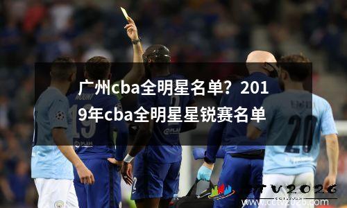 广州cba全明星名单？2019年cba全明星星锐赛名单